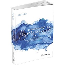 Le manuel de l'hypersensibilité - Comment passer de l'accablement et de l'épuisement à la force et l’épanouissement